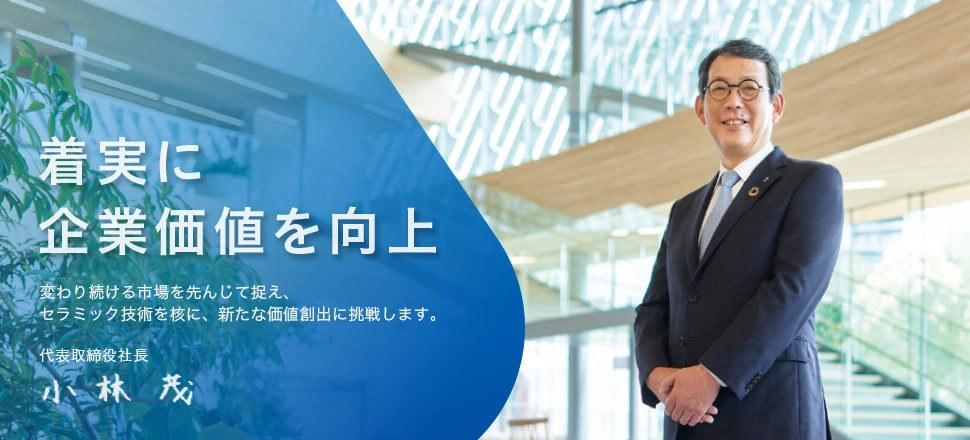 「着実に企業価値を向上 変わり続ける市場を先んじて捉え、セラミック技術を核に、新たな価値創出に挑戦します。」NGK株式会社　代表取締役社長　小林茂（こばやし　しげる）