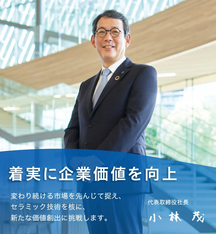 「着実に企業価値を向上 変わり続ける市場を先んじて捉え、セラミック技術を核に、新たな価値創出に挑戦します。」NGK株式会社　代表取締役社長　小林茂（こばやし　しげる）