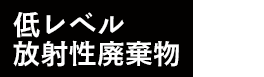 低レベル放射性廃棄物