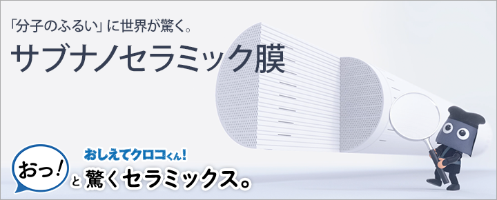 「分子のふるい」に世界が驚く。サブナノセラミック膜