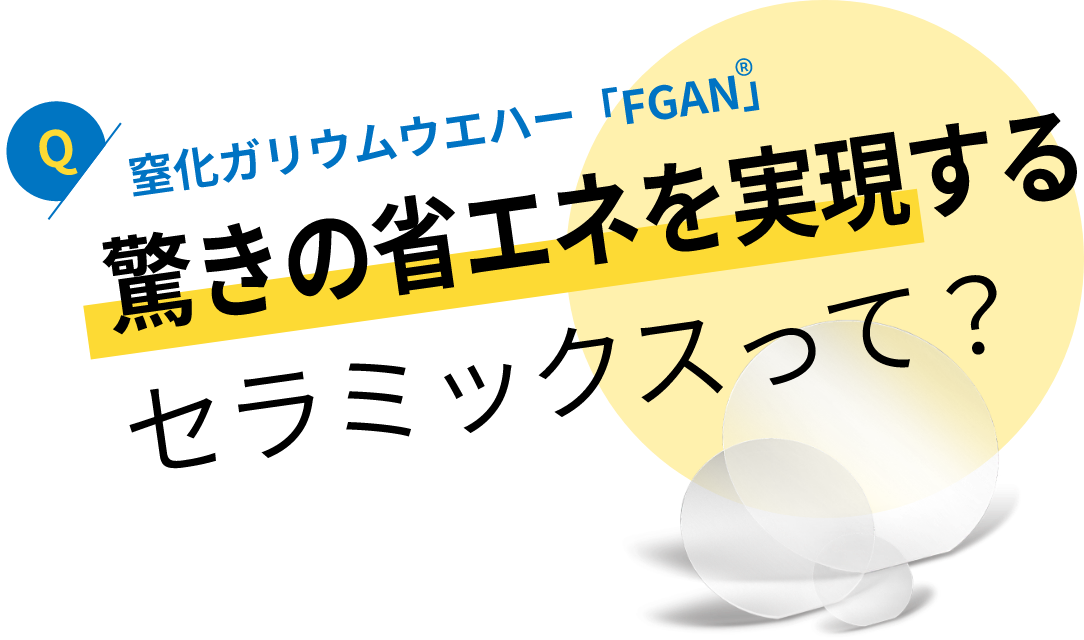 窒化ガリウムウエハー「FGAN」：驚きの省エネを実現するセラミックスって？