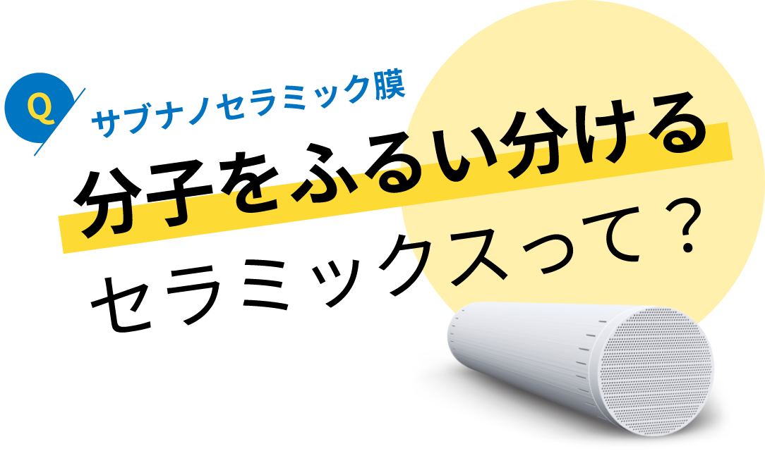 サブナノセラミック膜：分子をふるい分けるセラミックスって？