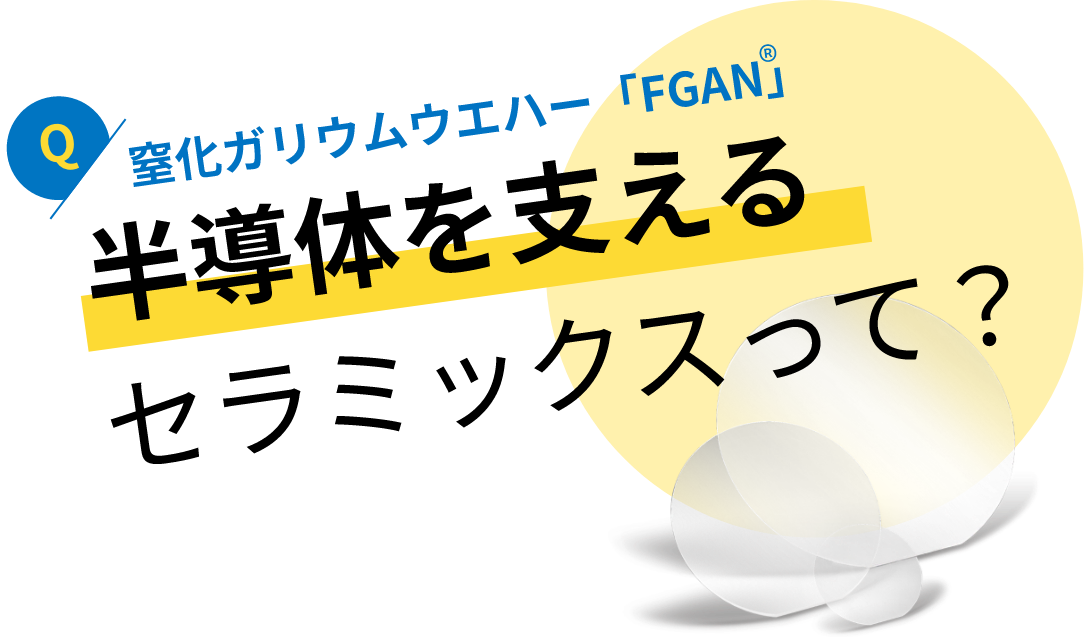 窒化ガリウムウエハー「FGAN」：半導体を支えるセラミックスって？