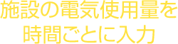 施設の電気使用量を時間ごとに入力