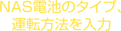 NAS電池のタイプ、運転方法を入力