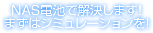 NAS電池で解決します！まずはシミュレーションを！