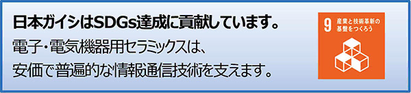 日本ガイシはSDGs達成に貢献しています。電子・電気機器用セラミックスは、安価で普遍的な情報通信技術を支えます。