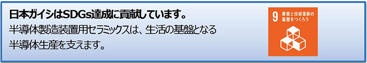 日本ガイシはSDGs達成に貢献しています。半導体製造装置用セラミックスは、生活の基盤となる半導体生産を支えます。