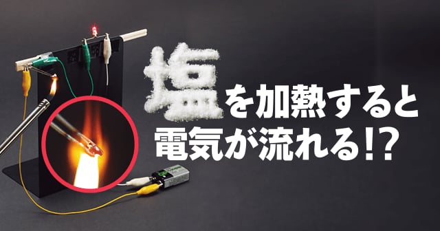 試してフシギ　塩を加熱すると電気が流れる！？