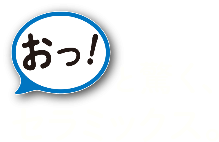 おっ！と驚くセラミックス。