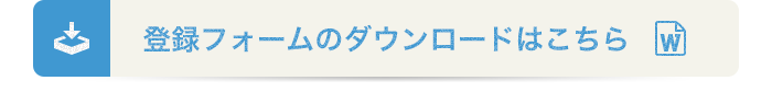 登録フォームのダウンロードはこちら