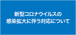 Pickup_新型コロナウイルスの 感染拡大に伴う対応について