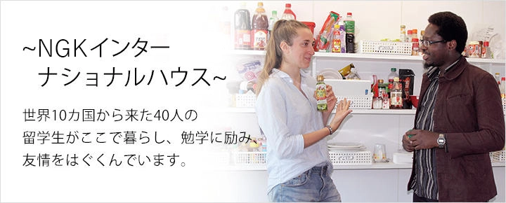 NGKインターナショナルハウス 世界10カ国から来た40人の留学生がここで暮らし、勉学に励み、友情をはぐくんでいます。