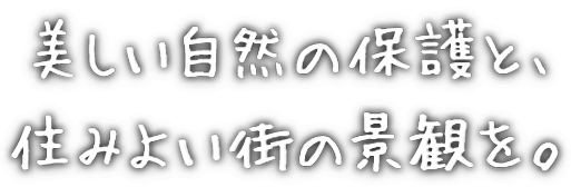 美しい⾃然の保護と、住みよい街の景観を。